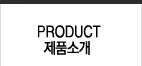 PRODUCT / 제품소개